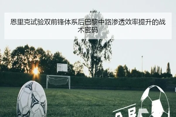 恩里克试验双前锋体系后巴黎中路渗透效率提升的战术密码