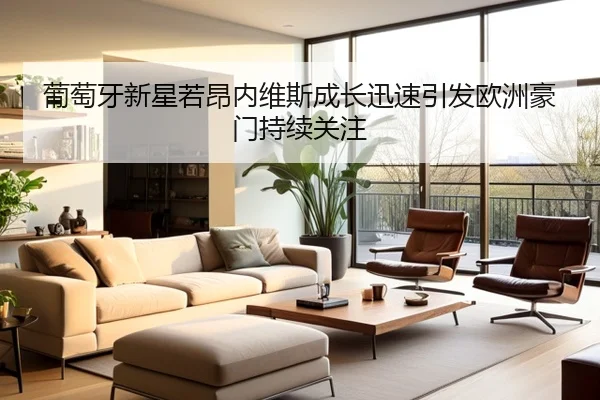 葡萄牙新星若昂内维斯成长迅速引发欧洲豪门持续关注